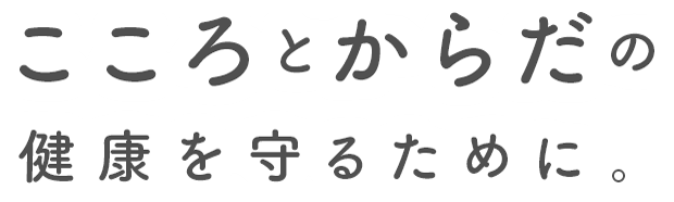 こころとからだの健康を守るために。